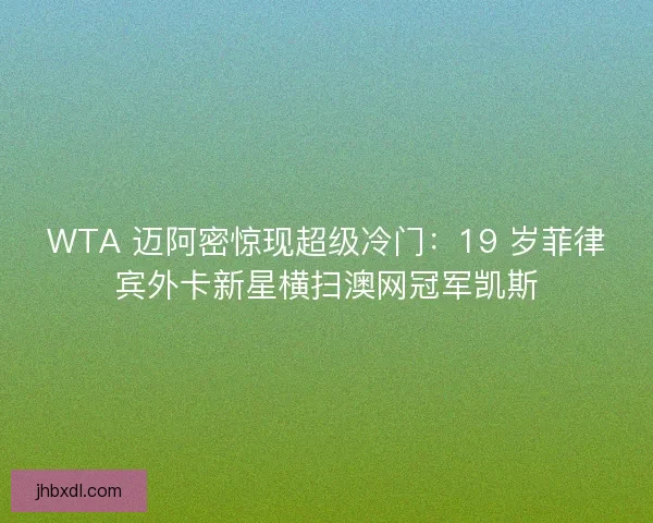 WTA 迈阿密惊现超级冷门：19 岁菲律宾外卡新星横扫澳网冠军凯斯