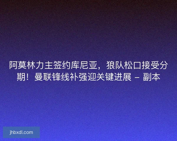 阿莫林力主签约库尼亚，狼队松口接受分期！曼联锋线补强迎关键进展 - 副本