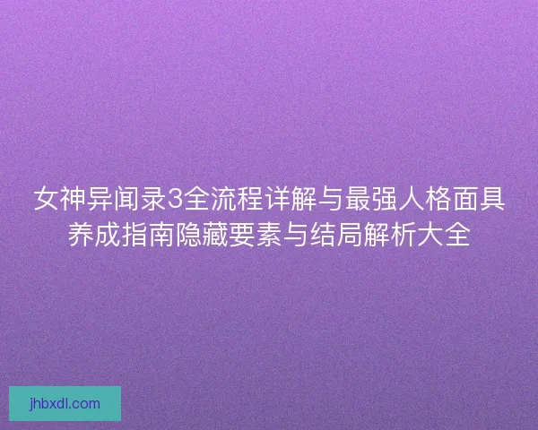 女神异闻录3全流程详解与最强人格面具养成指南隐藏要素与结局解析大全