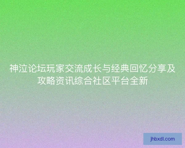 神泣论坛玩家交流成长与经典回忆分享及攻略资讯综合社区平台全新 神泣论坛玩家交流成长与经典回忆分享及攻略资讯综合社区平台全新