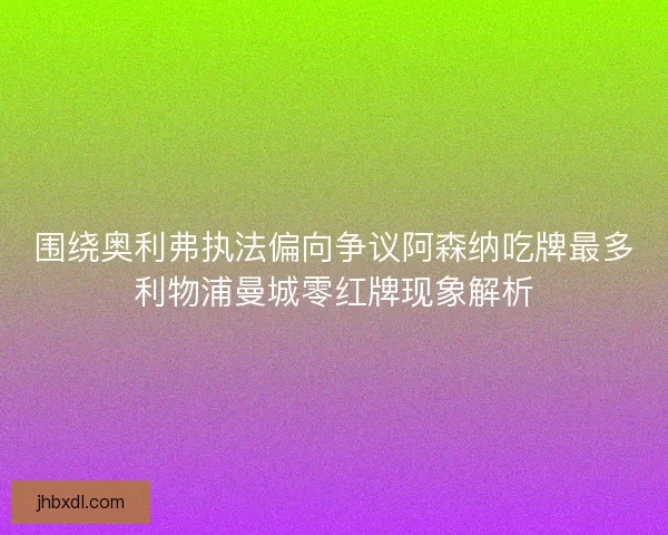 围绕奥利弗执法偏向争议阿森纳吃牌最多利物浦曼城零红牌现象解析