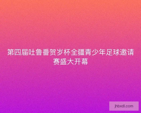 第四届吐鲁番贺岁杯全疆青少年足球邀请赛盛大开幕