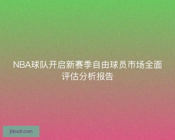 NBA球队开启新赛季自由球员市场全面评估分析报告
