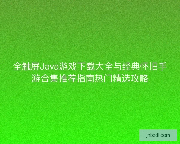 全触屏Java游戏下载大全与经典怀旧手游合集推荐指南热门精选攻略