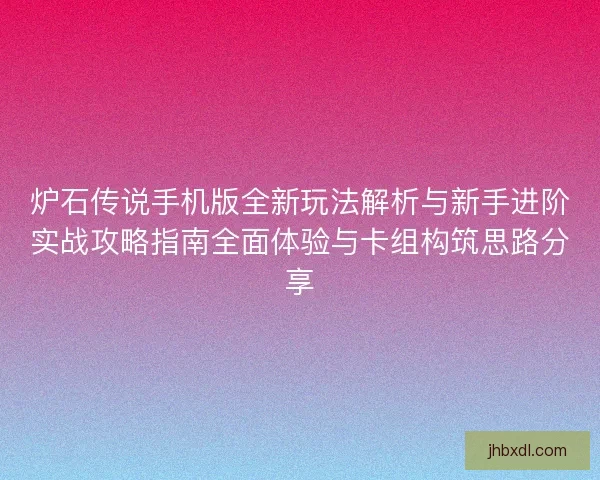 炉石传说手机版全新玩法解析与新手进阶实战攻略指南全面体验与卡组构筑思路分享