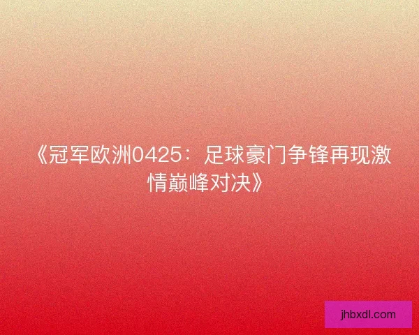 《冠军欧洲0425：足球豪门争锋再现激情巅峰对决》